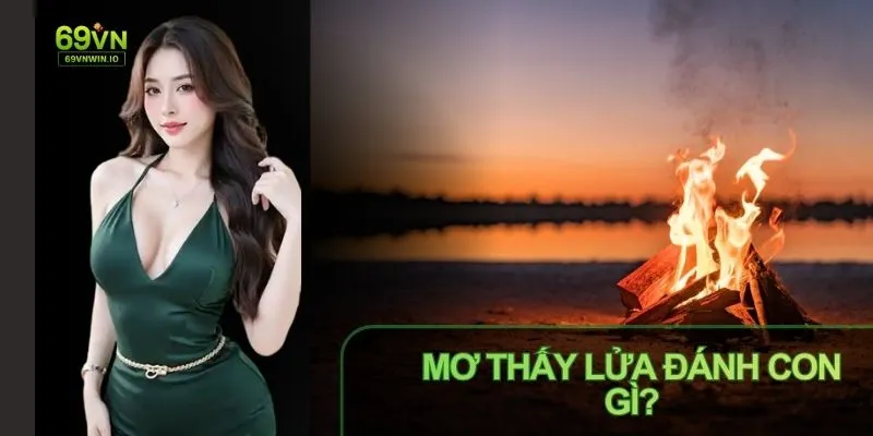 Mơ Thấy Lửa Đánh Con Gì? Luận Giải Giấc Mơ Cùng Số May Mắn 10 Mơ thấy lửa đánh con gì luận giải về con số may mắn
